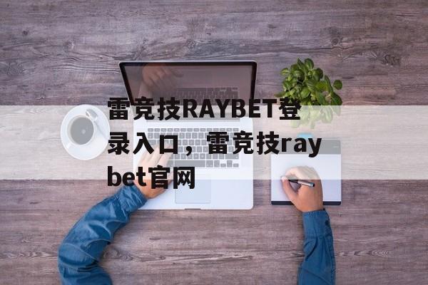 雷竞技RAYBET登录入口，雷竞技raybet官网