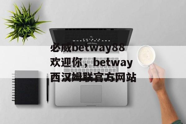 必威betway88欢迎你，betway西汉姆联官方网站