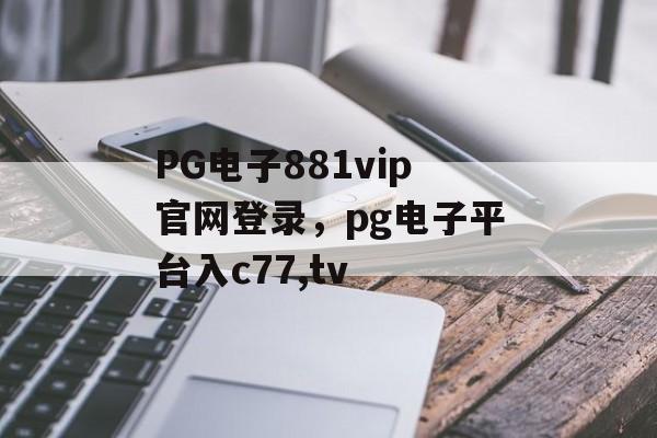 PG电子881vip官网登录，pg电子平台入c77,tv