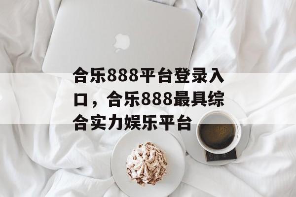 合乐888平台登录入口，合乐888最具综合实力娱乐平台