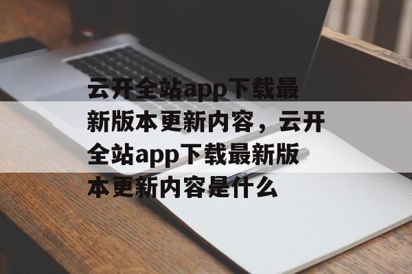 云开全站app下载最新版本更新内容，云开全站app下载最新版本更新内容是什么