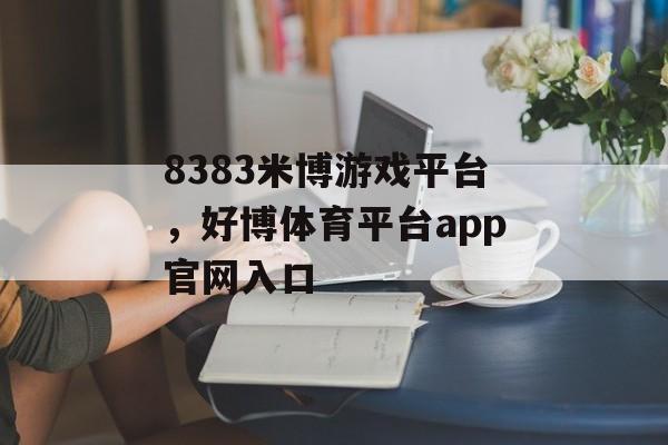 8383米博游戏平台，好博体育平台app官网入口