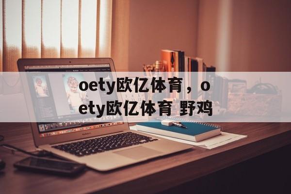 oety欧亿体育，oety欧亿体育 野鸡