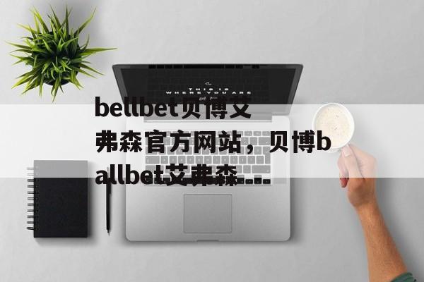 bellbet贝博艾弗森官方网站，贝博ballbet艾弗森