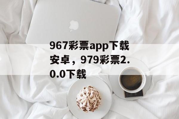 967彩票app下载安卓，979彩票2.0.0下载