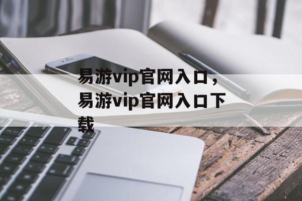 易游vip官网入口，易游vip官网入口下载