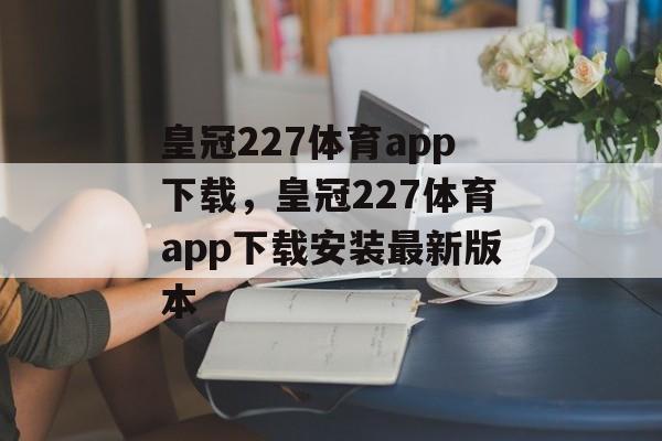 皇冠227体育app下载，皇冠227体育app下载安装最新版本