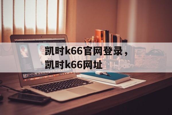 凯时k66官网登录，凯时k66网址