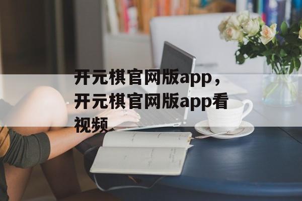 开元棋官网版app，开元棋官网版app看视频