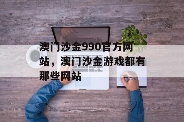 澳门沙金990官方网站，澳门沙金游戏都有那些网站