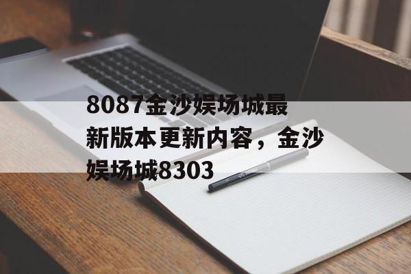 8087金沙娱场城最新版本更新内容，金沙娱场城8303