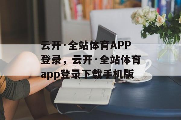 云开·全站体育APP登录，云开·全站体育app登录下载手机版