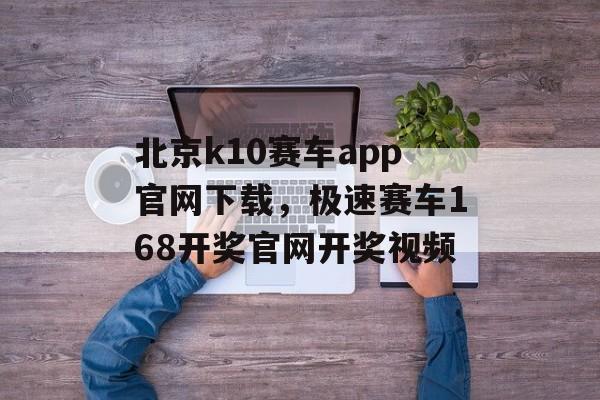 北京k10赛车app官网下载，极速赛车168开奖官网开奖视频